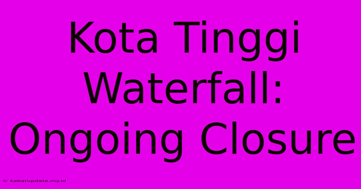 Kota Tinggi Waterfall: Ongoing Closure