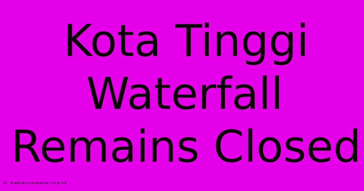 Kota Tinggi Waterfall Remains Closed