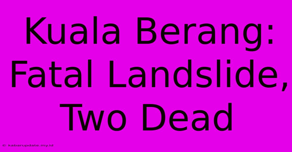 Kuala Berang: Fatal Landslide, Two Dead