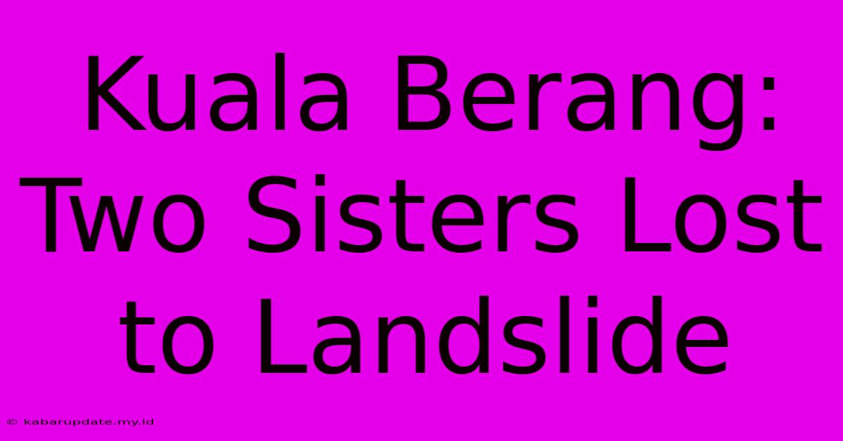 Kuala Berang: Two Sisters Lost To Landslide