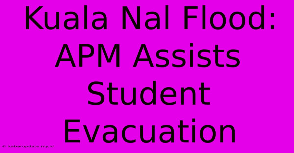 Kuala Nal Flood: APM Assists Student Evacuation