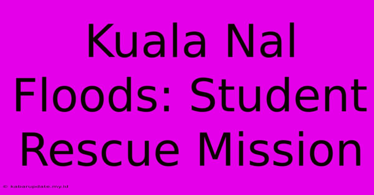 Kuala Nal Floods: Student Rescue Mission