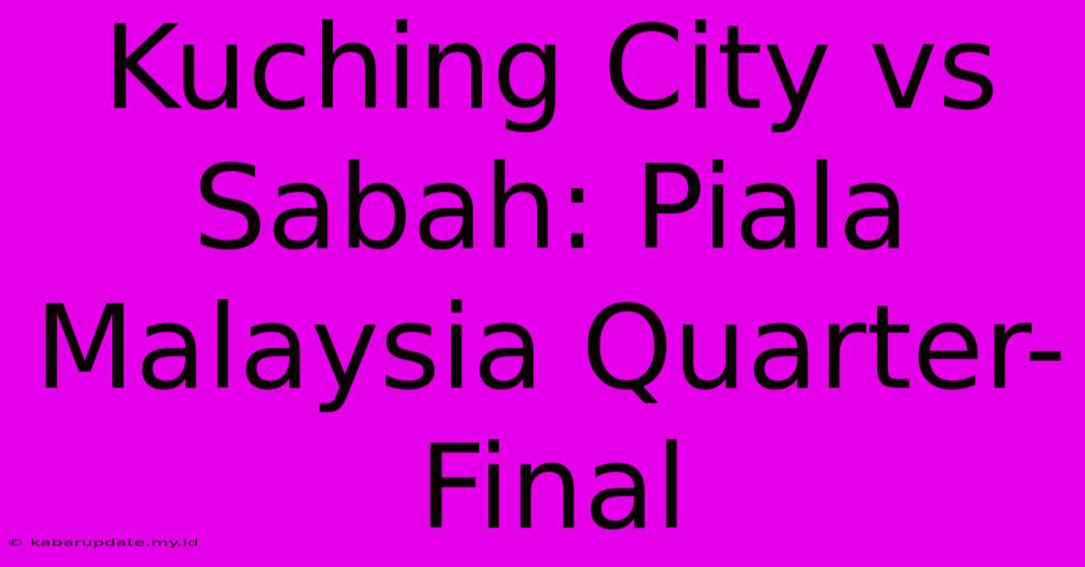 Kuching City Vs Sabah: Piala Malaysia Quarter-Final