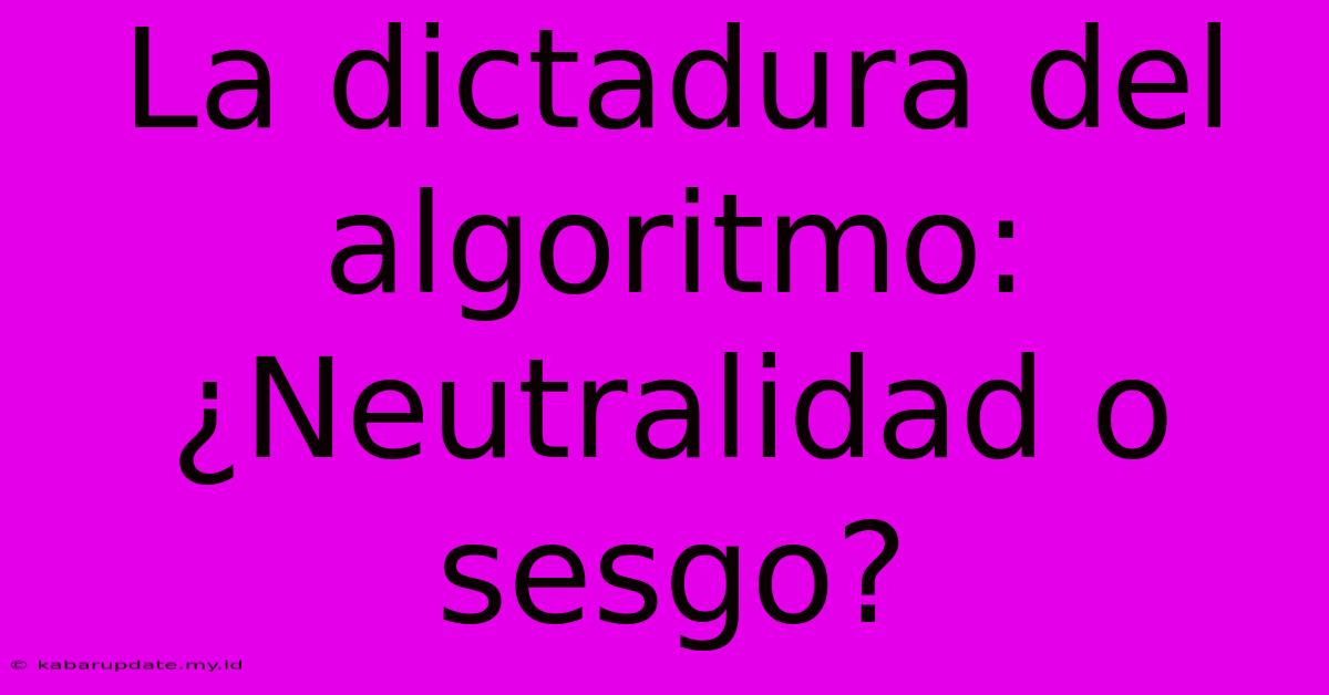 La Dictadura Del Algoritmo: ¿Neutralidad O Sesgo?