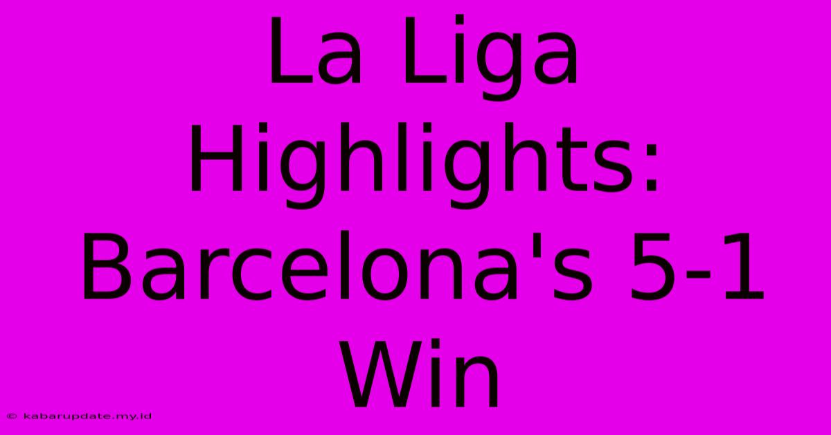 La Liga Highlights: Barcelona's 5-1 Win