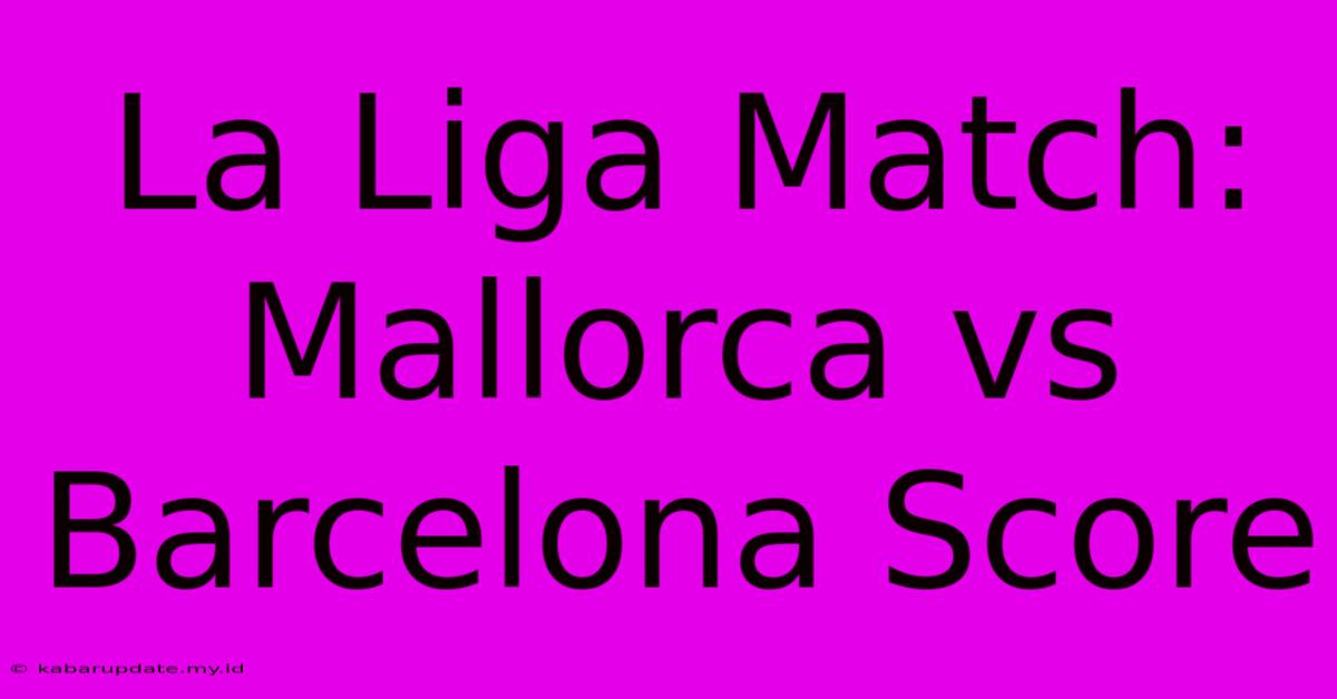 La Liga Match: Mallorca Vs Barcelona Score