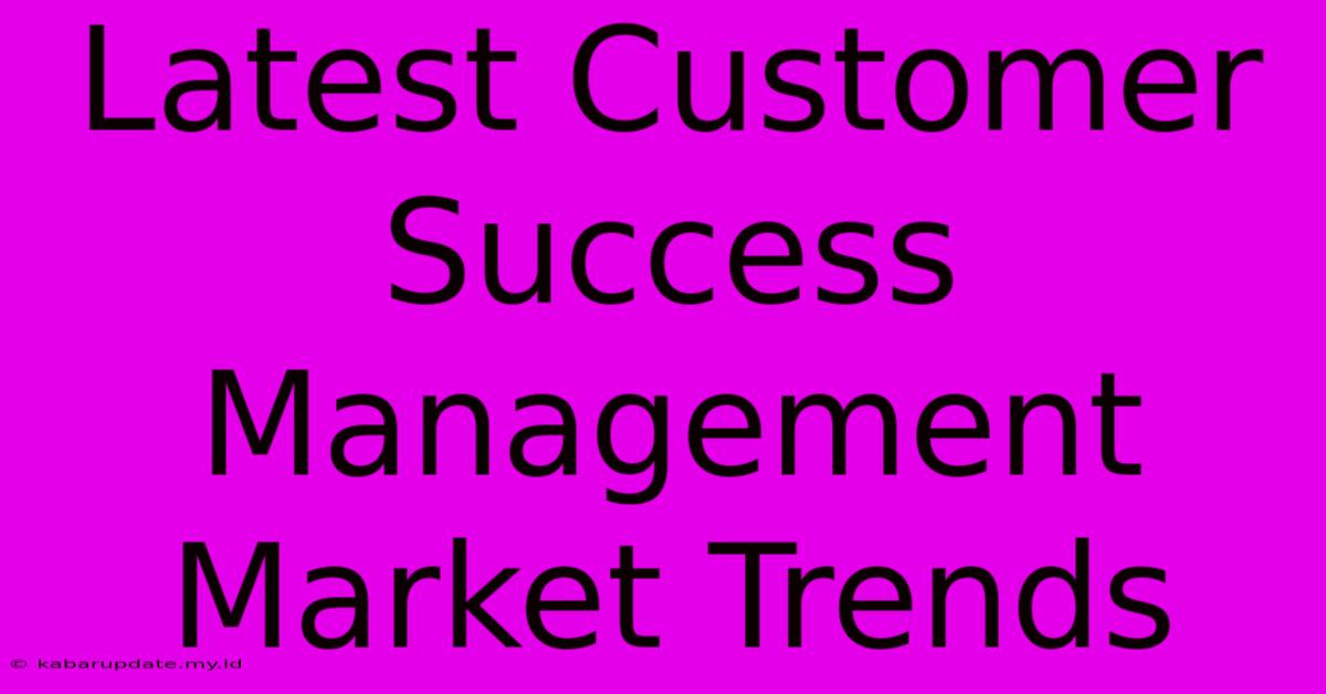 Latest Customer Success Management Market Trends