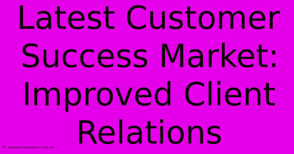 Latest Customer Success Market: Improved Client Relations