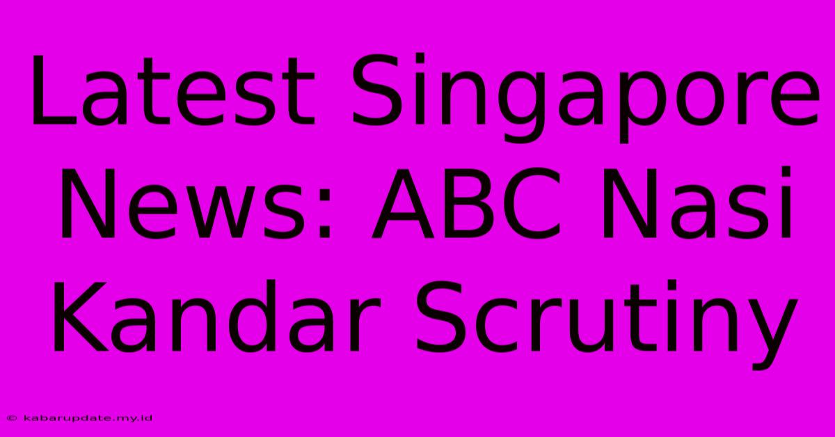 Latest Singapore News: ABC Nasi Kandar Scrutiny