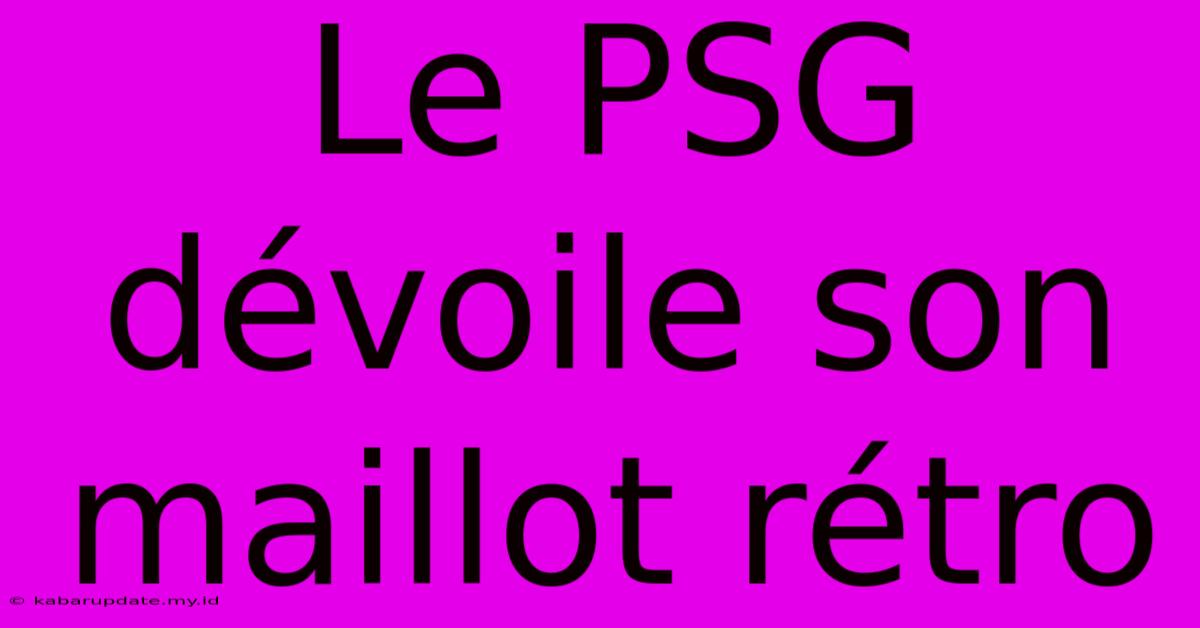 Le PSG Dévoile Son Maillot Rétro