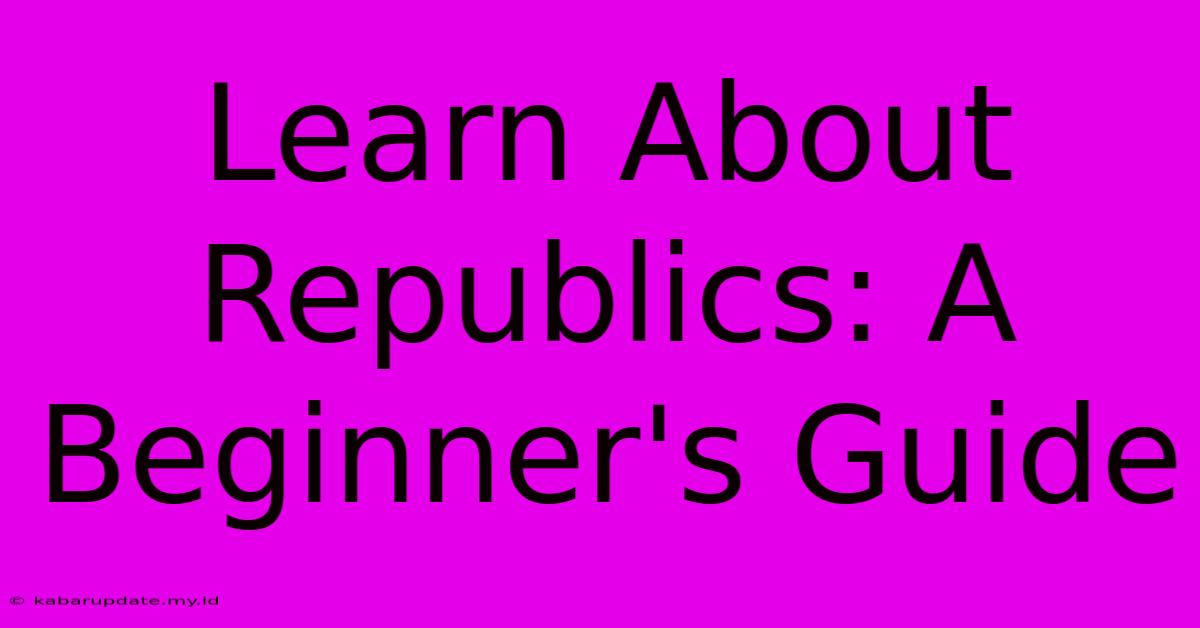 Learn About Republics: A Beginner's Guide