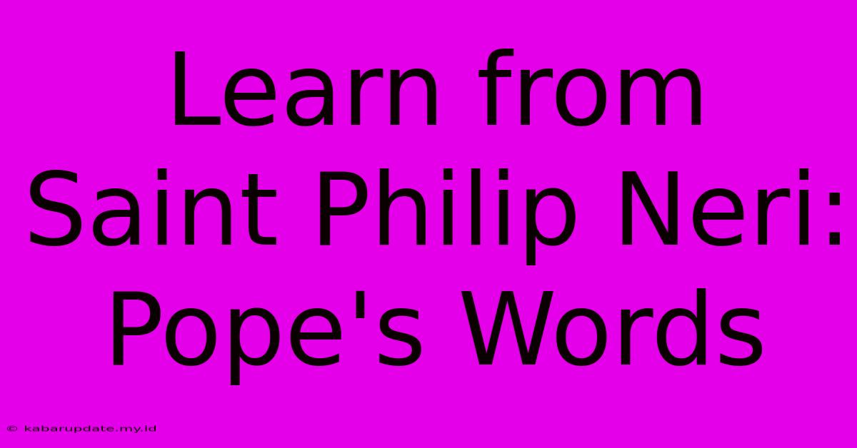 Learn From Saint Philip Neri: Pope's Words