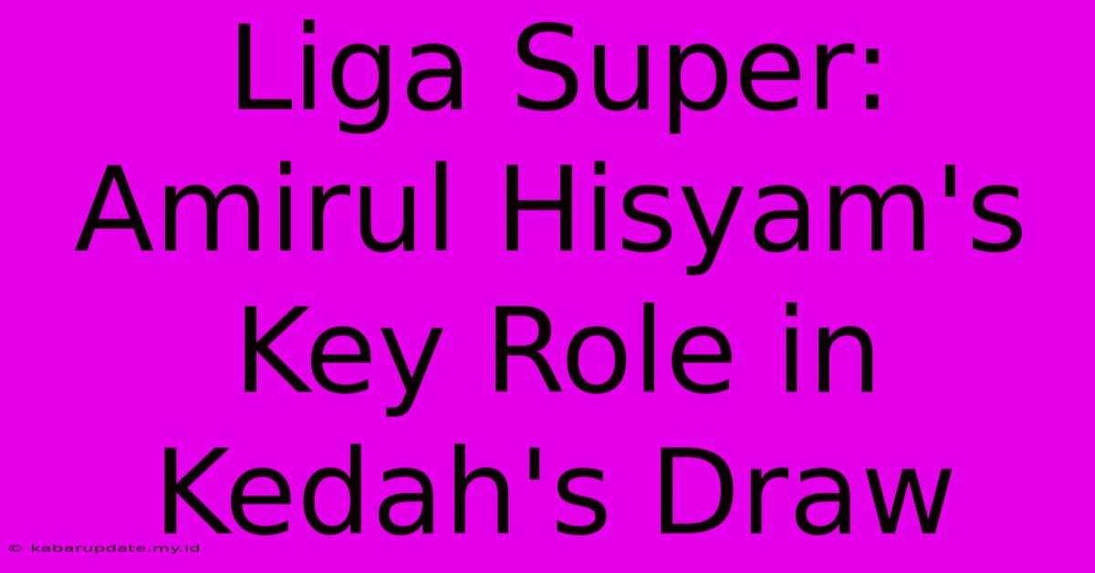 Liga Super:  Amirul Hisyam's Key Role In Kedah's Draw