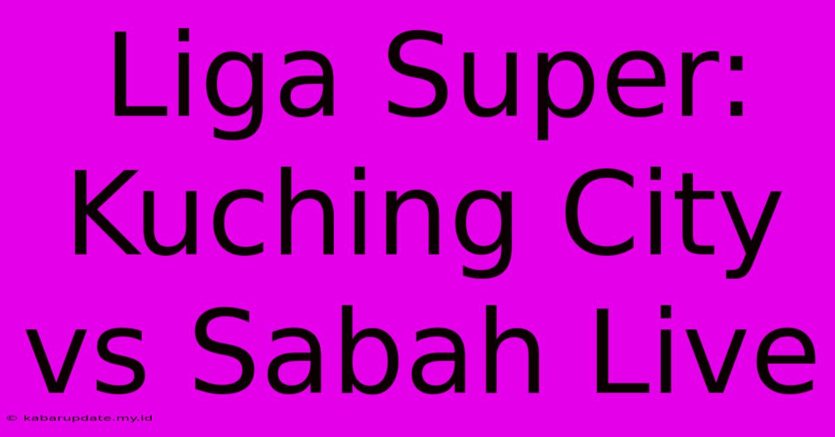 Liga Super: Kuching City Vs Sabah Live