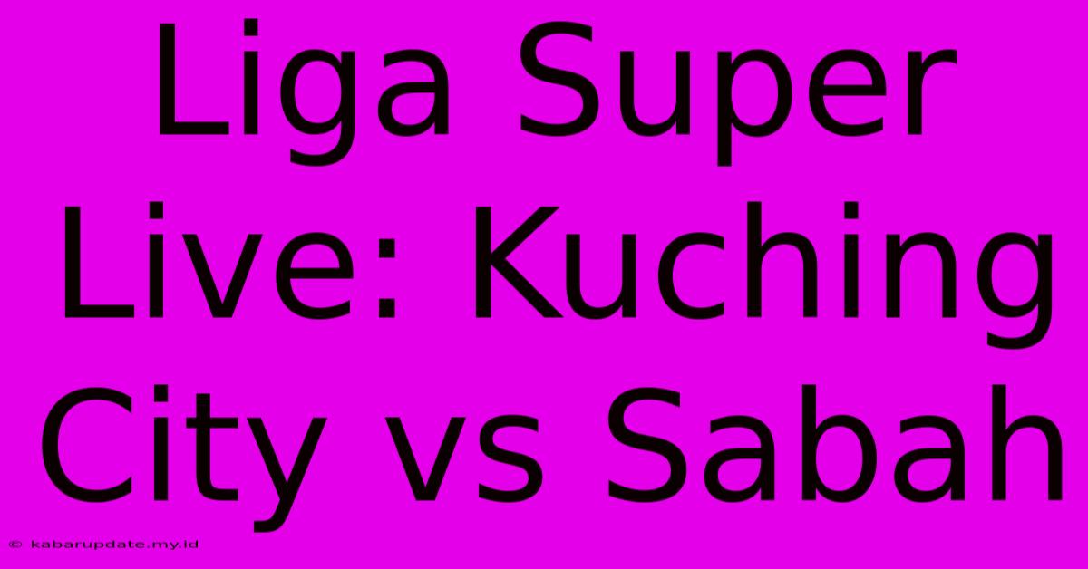 Liga Super Live: Kuching City Vs Sabah