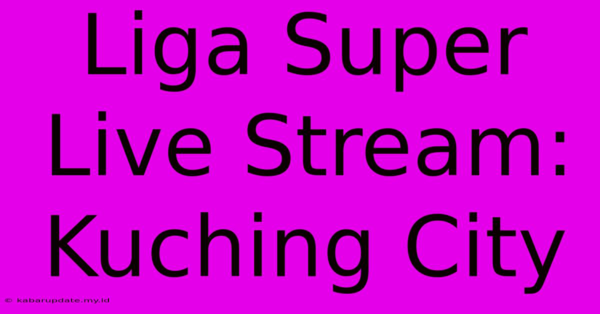 Liga Super Live Stream: Kuching City