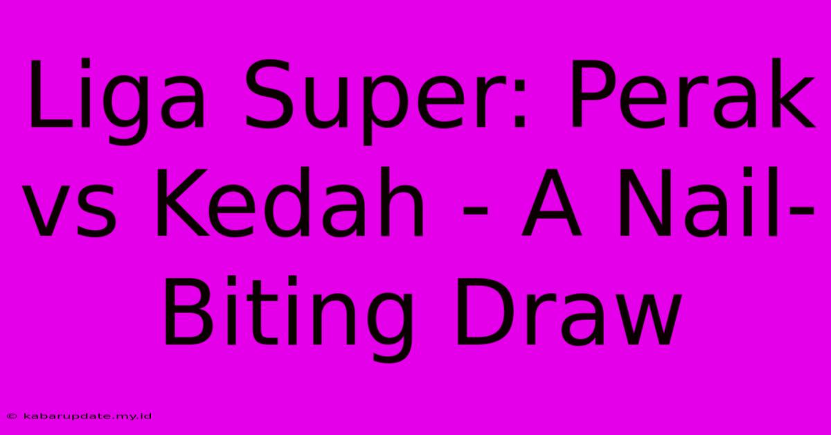 Liga Super: Perak Vs Kedah - A Nail-Biting Draw