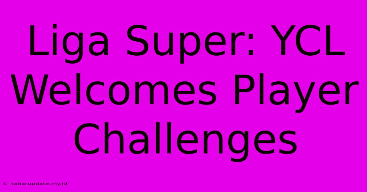 Liga Super: YCL Welcomes Player Challenges