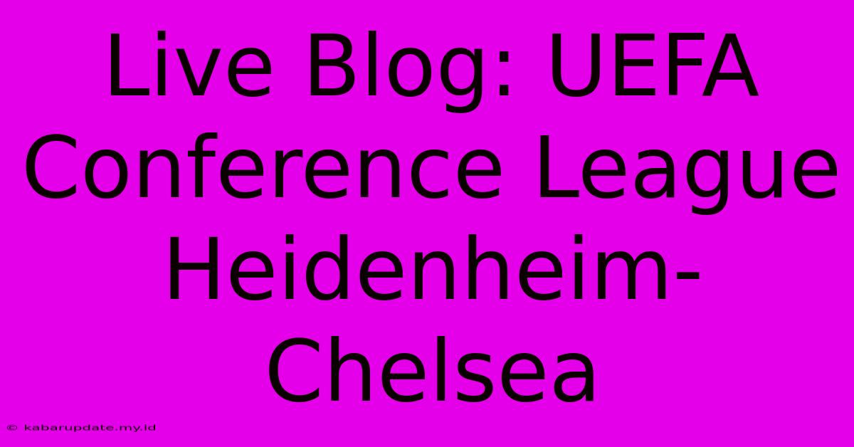 Live Blog: UEFA Conference League Heidenheim-Chelsea