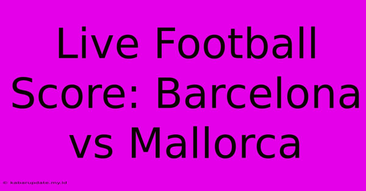 Live Football Score: Barcelona Vs Mallorca