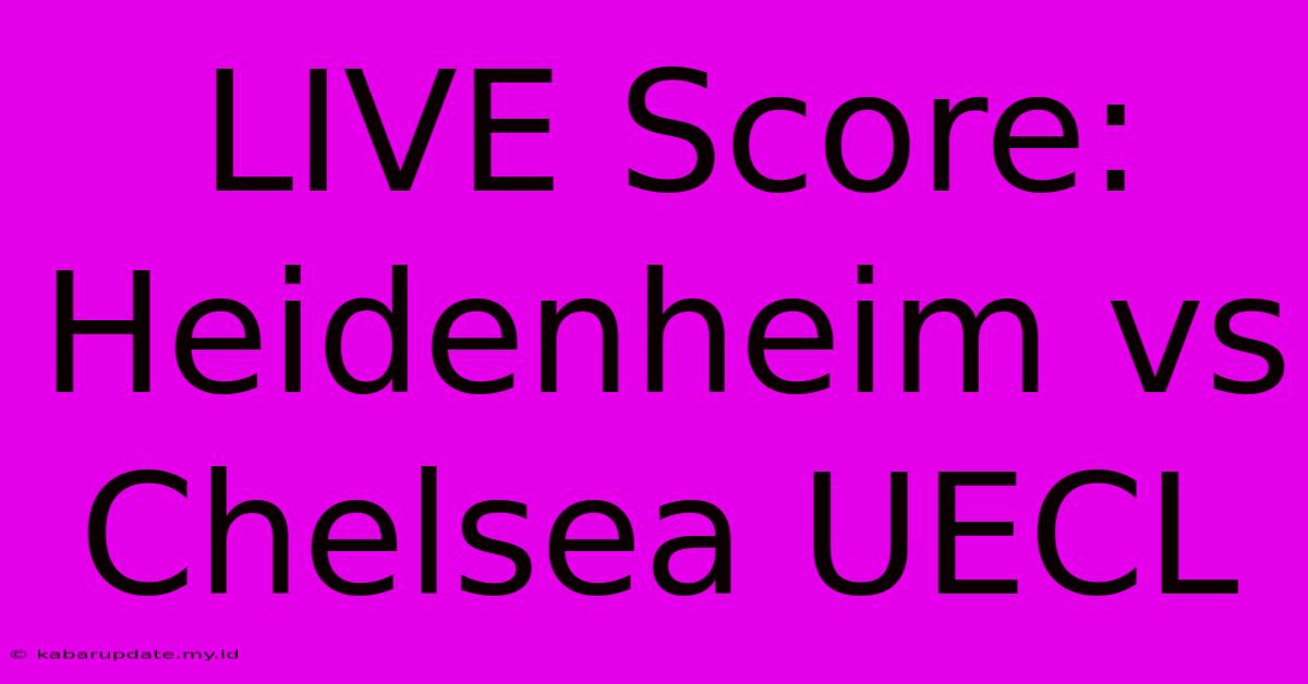 LIVE Score: Heidenheim Vs Chelsea UECL