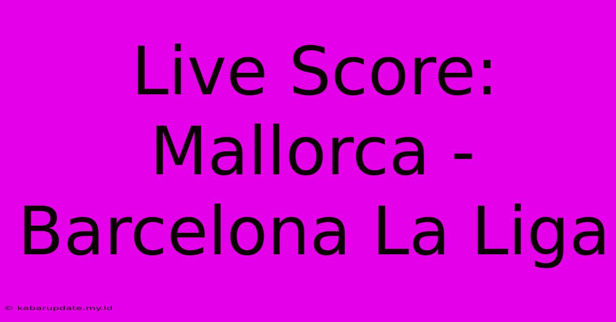 Live Score: Mallorca - Barcelona La Liga