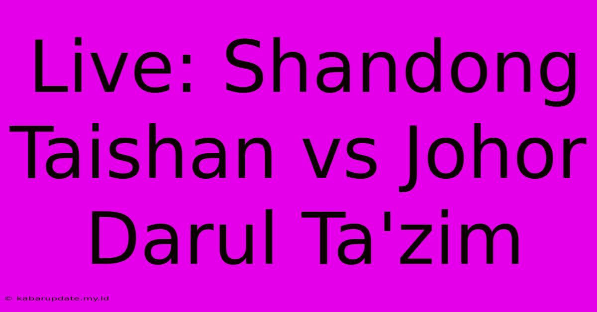 Live: Shandong Taishan Vs Johor Darul Ta'zim