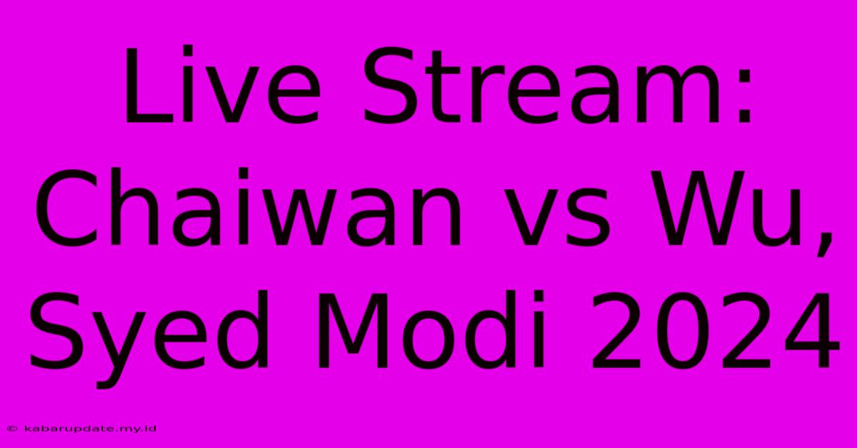 Live Stream: Chaiwan Vs Wu, Syed Modi 2024