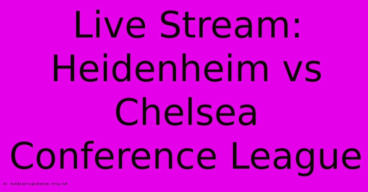 Live Stream: Heidenheim Vs Chelsea Conference League