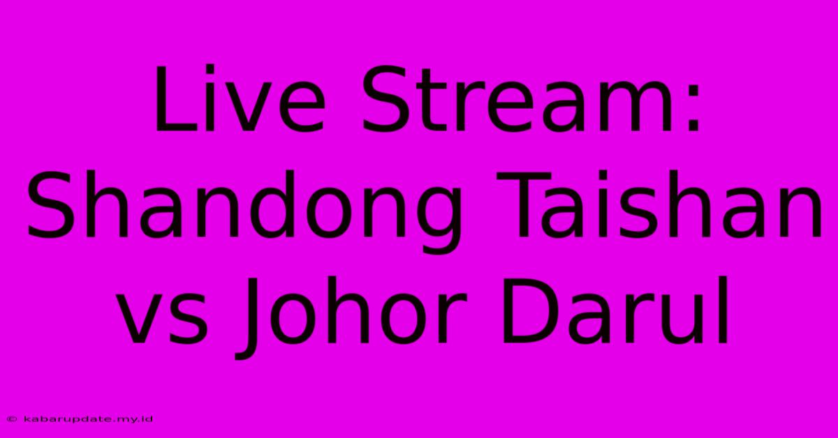 Live Stream: Shandong Taishan Vs Johor Darul