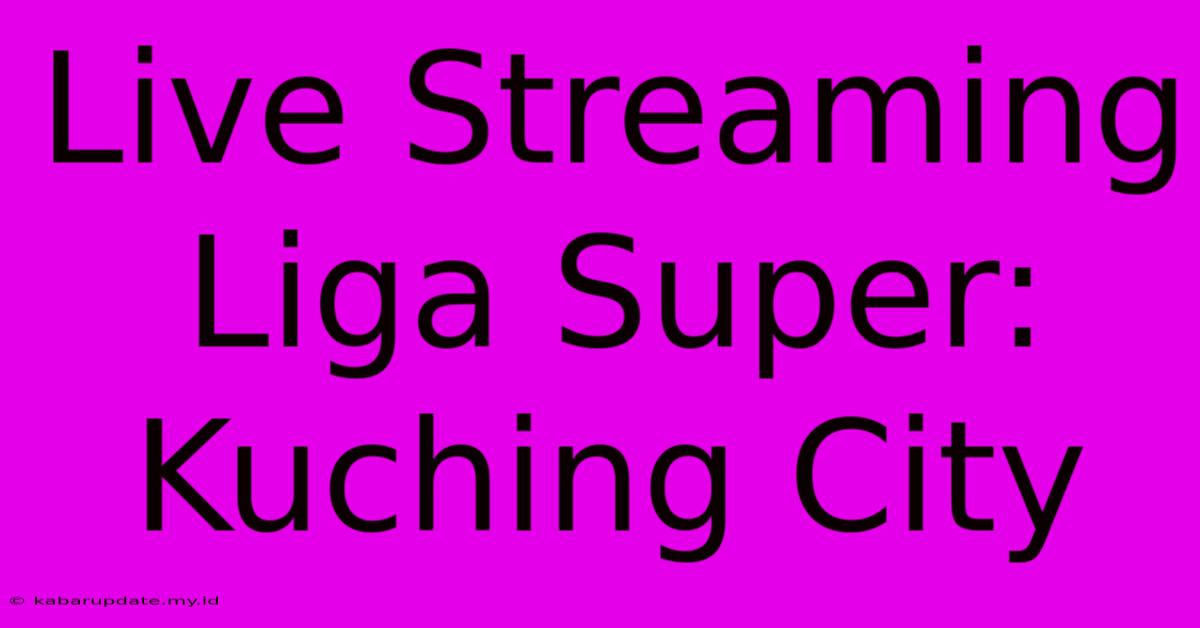 Live Streaming Liga Super: Kuching City