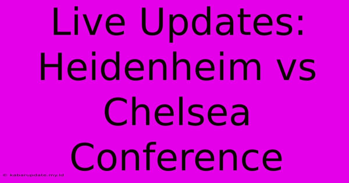 Live Updates: Heidenheim Vs Chelsea Conference