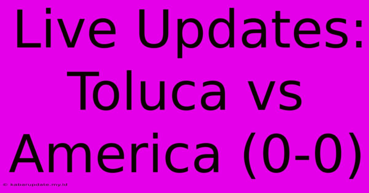 Live Updates: Toluca Vs America (0-0)