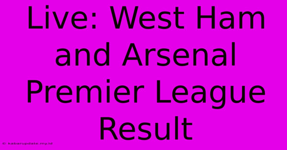 Live: West Ham And Arsenal Premier League Result