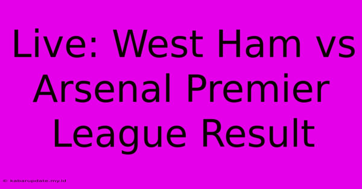 Live: West Ham Vs Arsenal Premier League Result