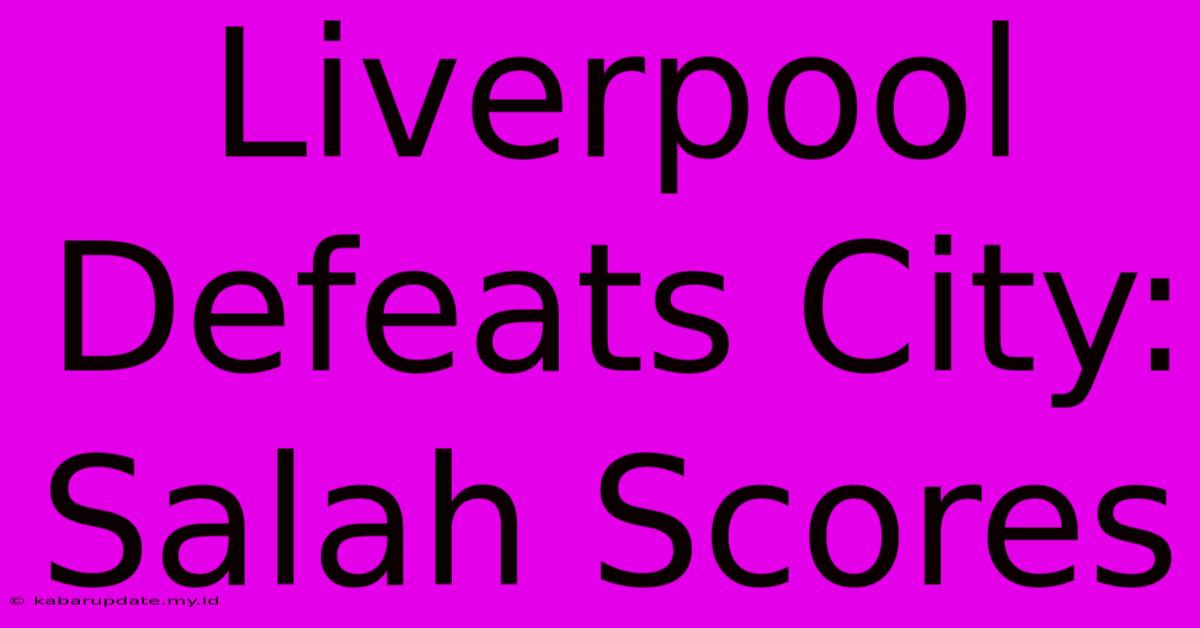 Liverpool Defeats City: Salah Scores