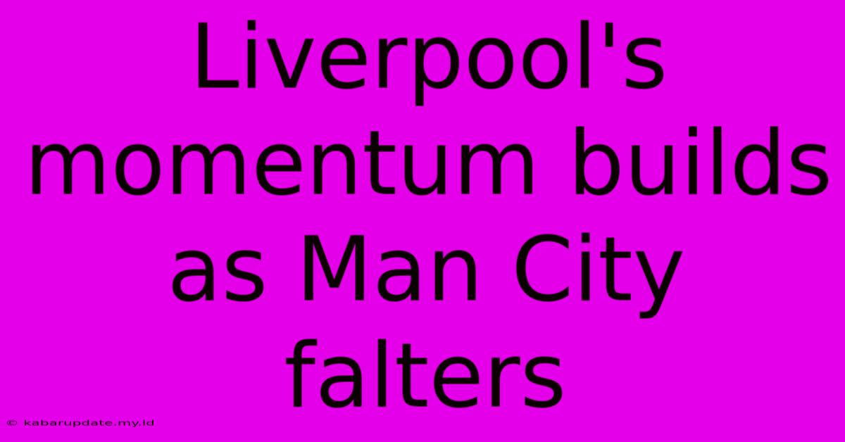 Liverpool's Momentum Builds As Man City Falters