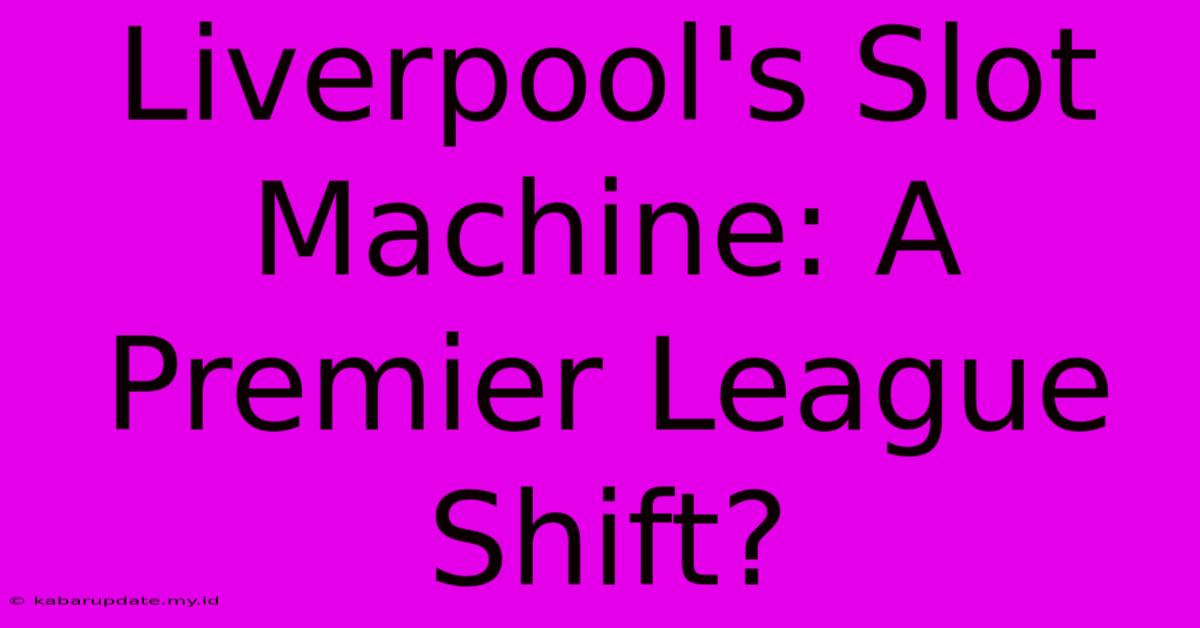 Liverpool's Slot Machine: A Premier League Shift?