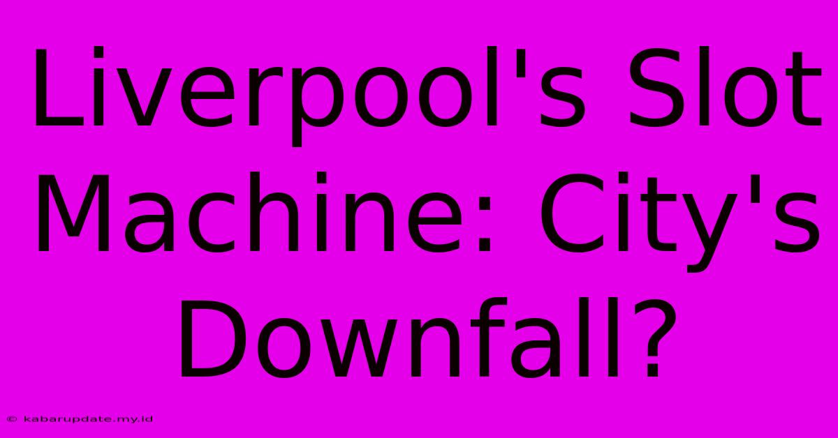 Liverpool's Slot Machine: City's Downfall?