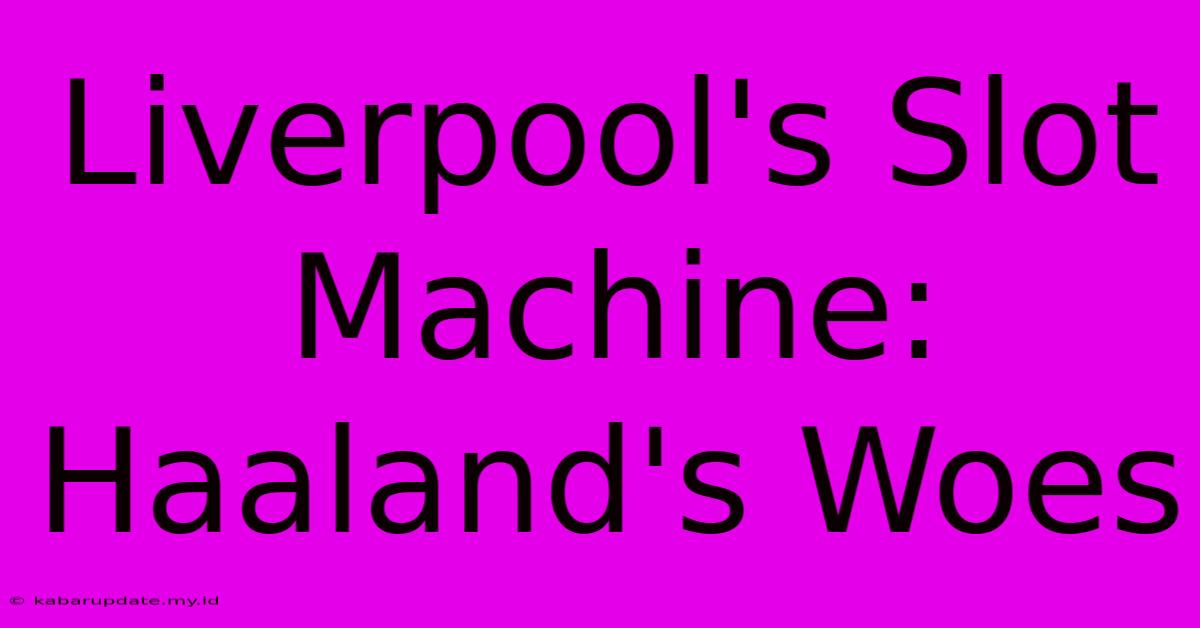 Liverpool's Slot Machine: Haaland's Woes