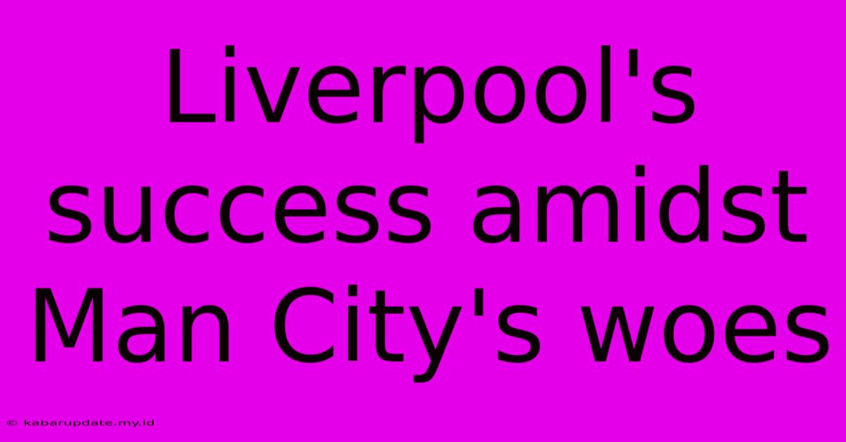 Liverpool's Success Amidst Man City's Woes