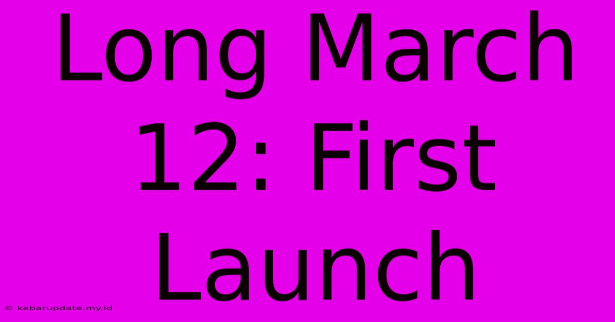 Long March 12: First Launch