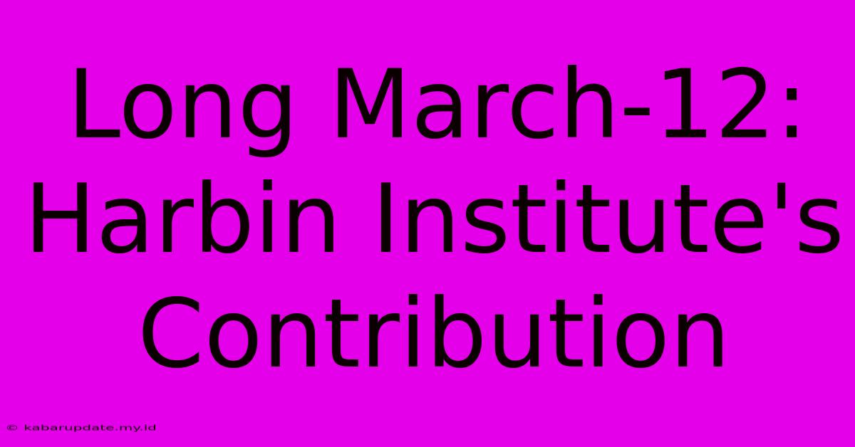 Long March-12: Harbin Institute's Contribution