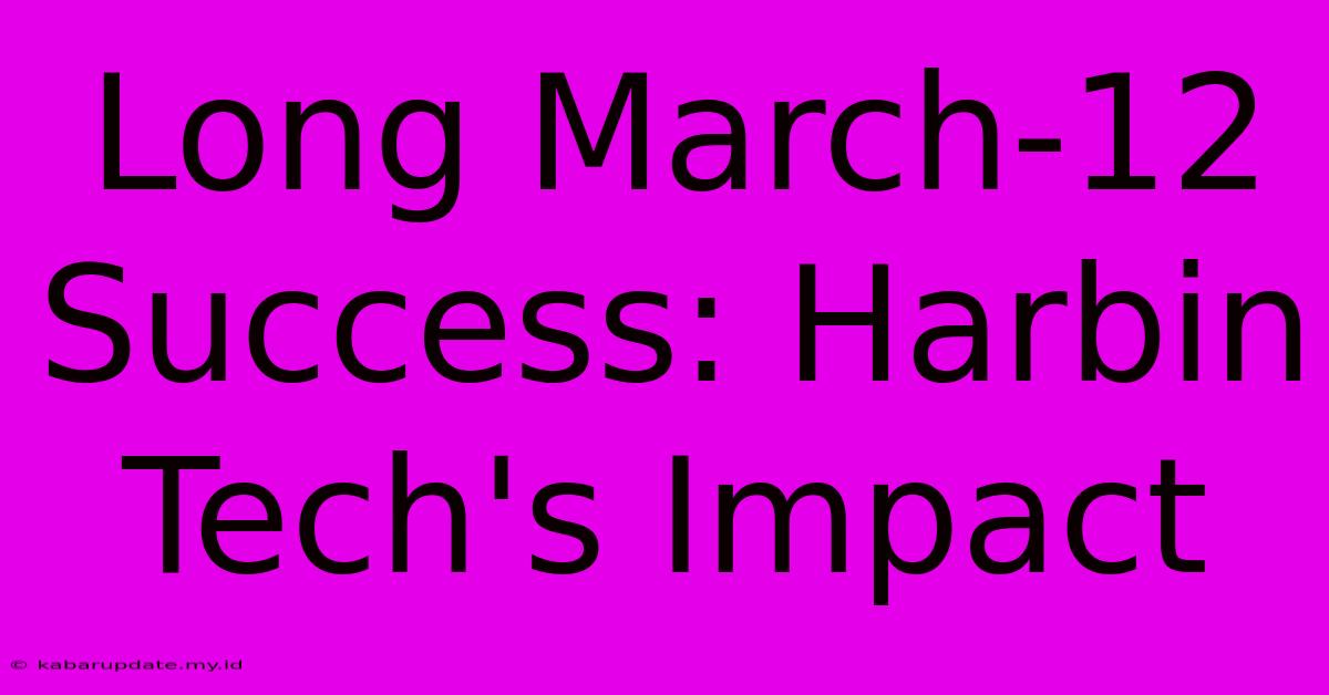 Long March-12 Success: Harbin Tech's Impact