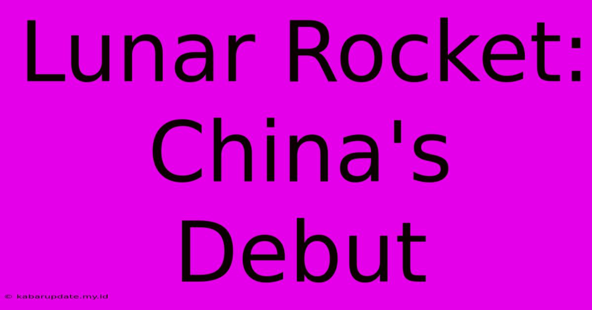 Lunar Rocket: China's Debut