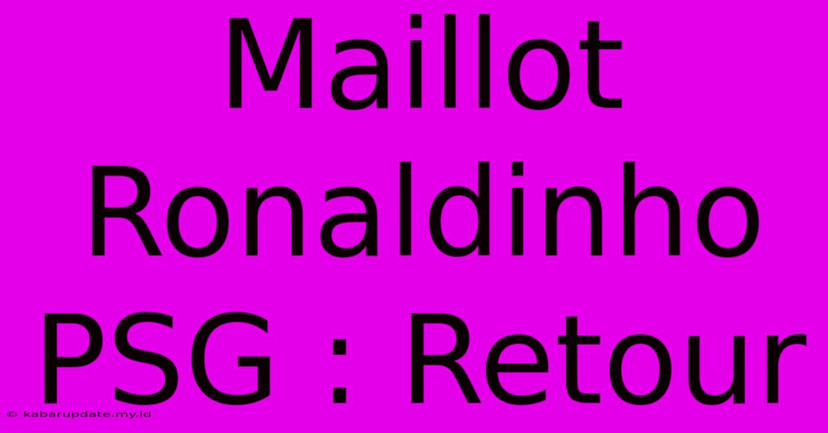 Maillot Ronaldinho PSG : Retour