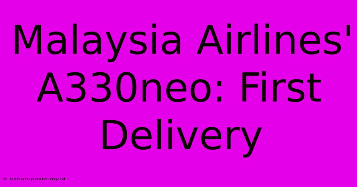 Malaysia Airlines' A330neo: First Delivery