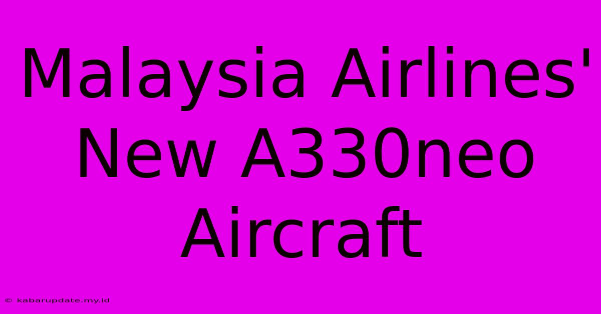 Malaysia Airlines' New A330neo Aircraft