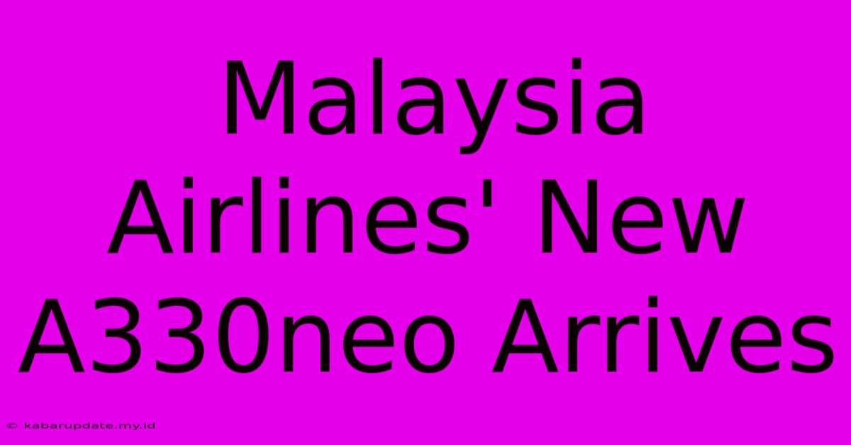 Malaysia Airlines' New A330neo Arrives