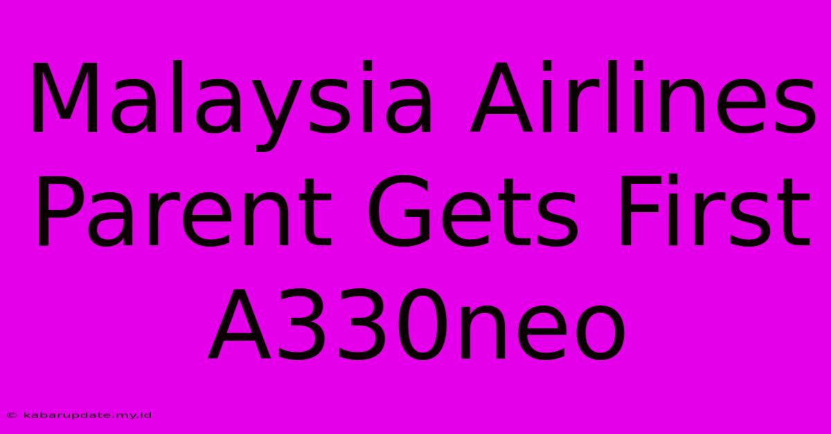 Malaysia Airlines Parent Gets First A330neo